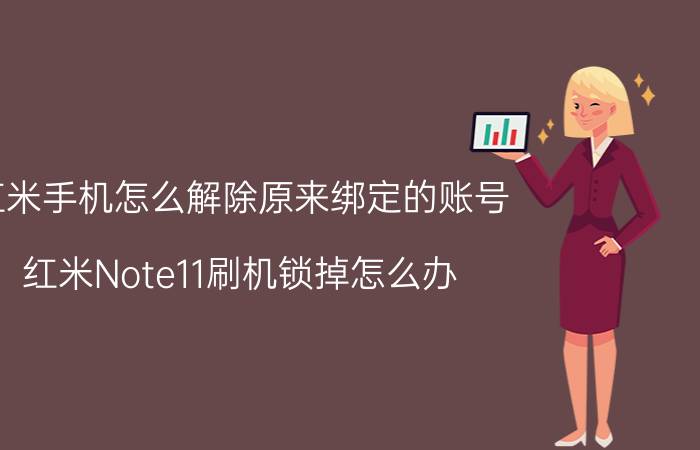 红米手机怎么解除原来绑定的账号 红米Note11刷机锁掉怎么办？